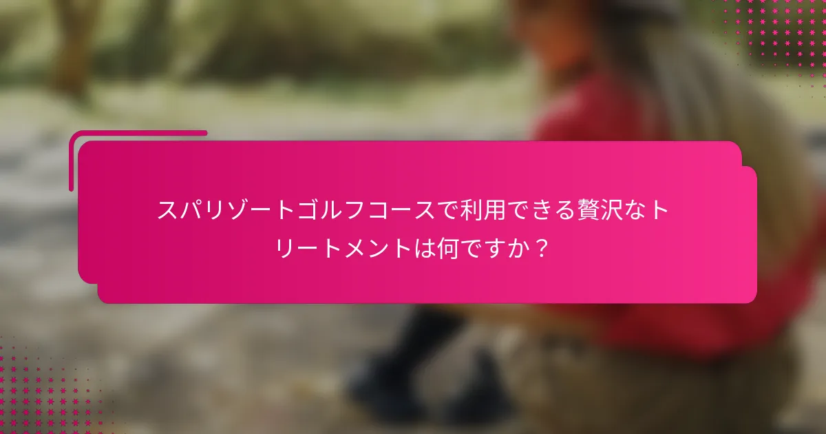 スパリゾートゴルフコースで利用できる贅沢なトリートメントは何ですか？