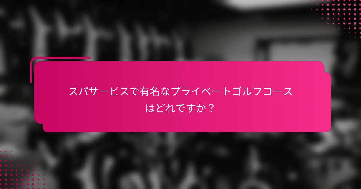 スパサービスで有名なプライベートゴルフコースはどれですか？