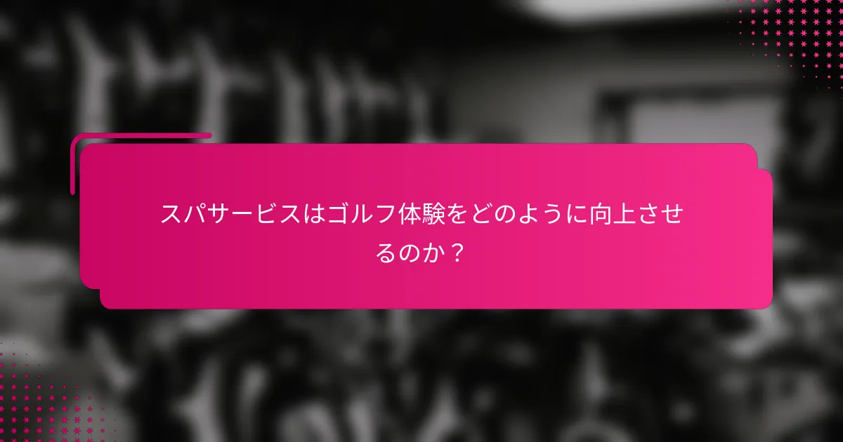 スパサービスはゴルフ体験をどのように向上させるのか？
