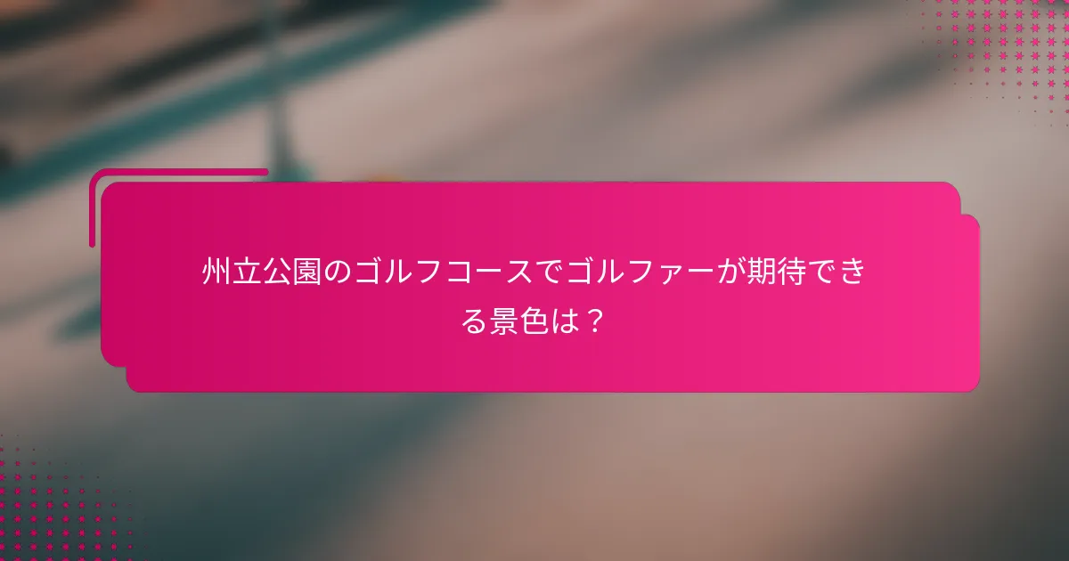 州立公園のゴルフコースでゴルファーが期待できる景色は？