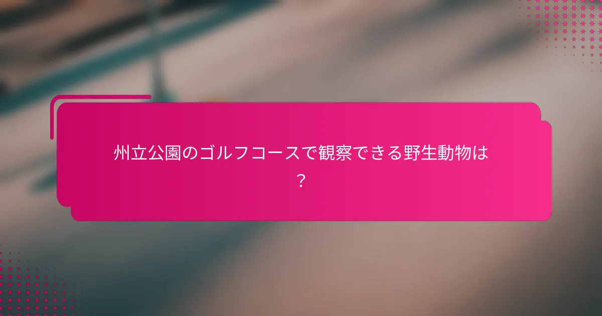 州立公園のゴルフコースで観察できる野生動物は？