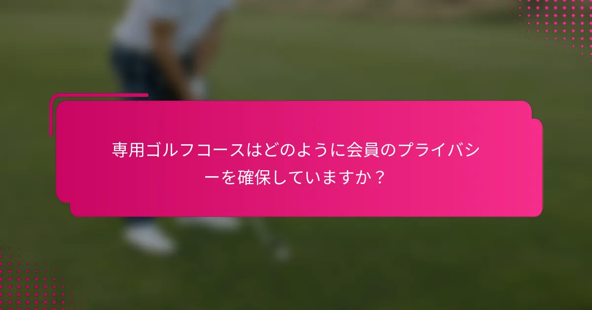 専用ゴルフコースはどのように会員のプライバシーを確保していますか？