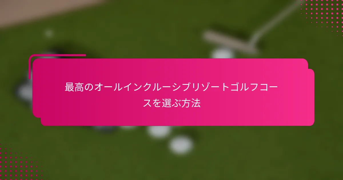 最高のオールインクルーシブリゾートゴルフコースを選ぶ方法